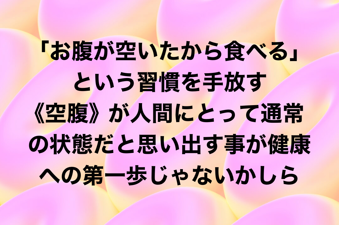 「お腹が空いたから食べる」という習慣を手放す 《空腹》が人間にとって通常の状態だと 思い出す事が健康への第一歩